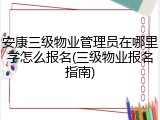 安康三级物业管理员在哪里学怎么报名(三级物业报名指南)