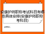 安康护师职称考试科目有哪些具体安排(安康护师职称考科目)