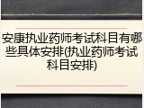 安康执业药师考试科目有哪些具体安排(执业药师考试科目安排)