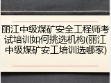 丽江中级煤矿安全工程师考试培训如何挑选机构(丽江中级煤矿安工培训选哪家)