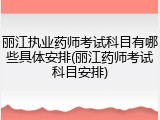 丽江执业药师考试科目有哪些具体安排(丽江药师考试科目安排)