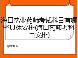 海口执业药师考试科目有哪些具体安排(海口药师考科目安排)