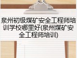 泉州初级煤矿安全工程师培训学校哪里好(泉州煤矿安全工程师培训)