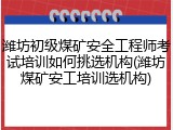 潍坊初级煤矿安全工程师考试培训如何挑选机构(潍坊煤矿安工培训选机构)
