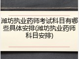 潍坊执业药师考试科目有哪些具体安排(潍坊执业药师科目安排)