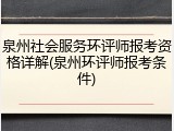 泉州社会服务环评师报考资格详解(泉州环评师报考条件)