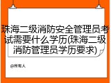 珠海二级消防安全管理员考试需要什么学历(珠海二级消防管理员学历要求)