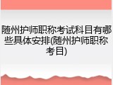 随州护师职称考试科目有哪些具体安排(随州护师职称考目)