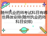 随州执业药师考试科目有哪些具体安排(随州执业药师科目安排)