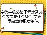 宁德一级公路工程建造师怎么考需要什么条件(宁德一级建造师报考条件)