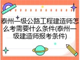 泰州一级公路工程建造师怎么考需要什么条件(泰州一级建造师报考条件)