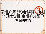 泰州护师职称考试科目有哪些具体安排(泰州护师职称考试安排)