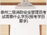 泰州二级消防安全管理员考试需要什么学历(报考学历要求)