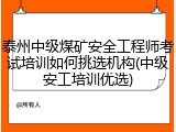 泰州中级煤矿安全工程师考试培训如何挑选机构(中级安工培训优选)
