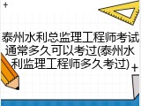 泰州水利总监理工程师考试通常多久可以考过(泰州水利监理工程师多久考过)