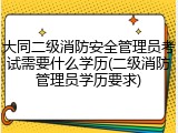 大同二级消防安全管理员考试需要什么学历(二级消防管理员学历要求)