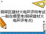 铜梁区建材火电环评师考试一般在哪里考(铜梁建材火电环评考点)