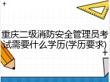 重庆二级消防安全管理员考试需要什么学历(学历要求)