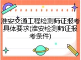 淮安交通工程检测师证报考具体要求(淮安检测师证报考条件)