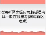 滨海新区高级应急救援员考试一般在哪里考(滨海新区考点)