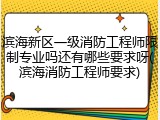 滨海新区一级消防工程师限制专业吗还有哪些要求呀(滨海消防工程师要求)