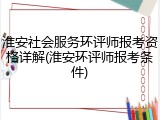 淮安社会服务环评师报考资格详解(淮安环评师报考条件)