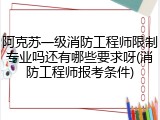阿克苏一级消防工程师限制专业吗还有哪些要求呀(消防工程师报考条件)