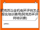 阿克苏冶金机电环评师怎么报名培训费用(阿克苏环评师培训费)