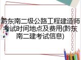 黔东南二级公路工程建造师考试时间地点及费用(黔东南二建考试信息)