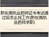 黔东南执业药师证书考试通过后怎么找工作(黔东南执业药师求职)