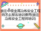 崇左中级金属冶炼安全工程师怎么报名培训费用(崇左冶炼安全工程师培训)