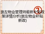 崇左物业管理师最新补贴政策详情分析(崇左物业补贴新政)