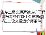 崇左二级交通运输造价工程师报考条件有什么要求(崇左二级交通造价师条件)