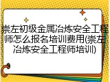 崇左初级金属冶炼安全工程师怎么报名培训费用(崇左冶炼安全工程师培训)