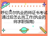 呼伦贝尔执业药师证书考试通过后怎么找工作(执业药师求职指南)