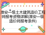 淮安一级土木建筑造价工程师报考资格详解(淮安一级造价师报考条件)