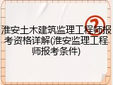 淮安土木建筑监理工程师报考资格详解(淮安监理工程师报考条件)