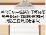 呼伦贝尔一级消防工程师限制专业吗还有哪些要求呀(消防工程师报考条件)