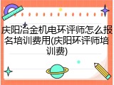 庆阳冶金机电环评师怎么报名培训费用(庆阳环评师培训费)