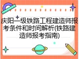 庆阳一级铁路工程建造师报考条件和时间解析(铁路建造师报考指南)