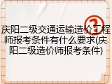 庆阳二级交通运输造价工程师报考条件有什么要求(庆阳二级造价师报考条件)