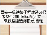 西安一级铁路工程建造师报考条件和时间解析(西安一级铁路建造师报考指南)