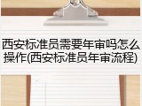 西安标准员需要年审吗怎么操作(西安标准员年审流程)