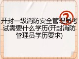 开封一级消防安全管理员考试需要什么学历(开封消防管理员学历要求)