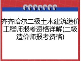 齐齐哈尔二级土木建筑造价工程师报考资格详解(二级造价师报考资格)