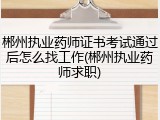 郴州执业药师证书考试通过后怎么找工作(郴州执业药师求职)