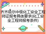 齐齐哈尔中级化工安全工程师证报考具体要求(化工安全工程师报考条件)
