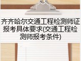 齐齐哈尔交通工程检测师证报考具体要求(交通工程检测师报考条件)