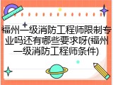 福州一级消防工程师限制专业吗还有哪些要求呀(福州一级消防工程师条件)
