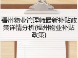 福州物业管理师最新补贴政策详情分析(福州物业补贴政策)